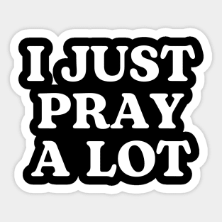 I JUST PRAY A LOT. Sticker